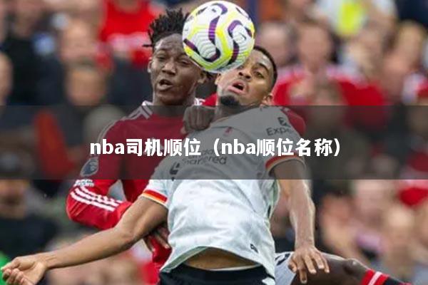 nba司机顺位（nba顺位名称）