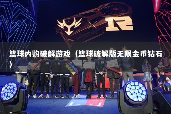 篮球内购破解游戏(篮球破解版无限金币钻石)