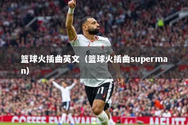 篮球火插曲英文(篮球火插曲superman)