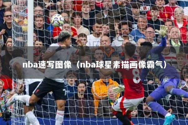 nba速写图像（nba球星素描画像霸气）