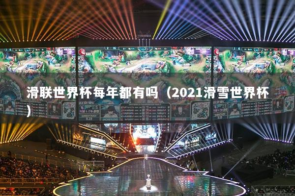 滑联世界杯每年都有吗（2021滑雪世界杯）