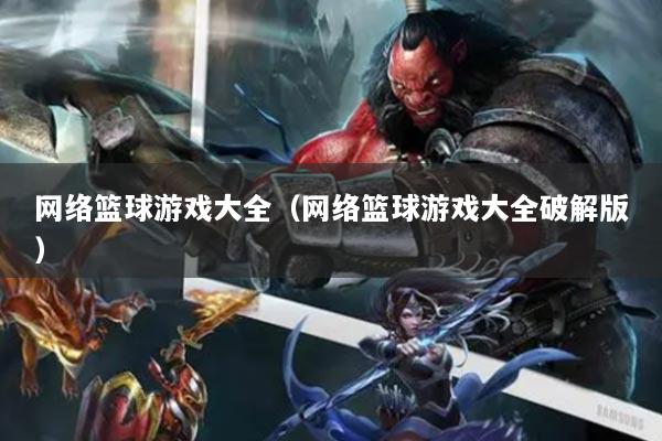 网络篮球游戏大全（网络篮球游戏大全破解版）