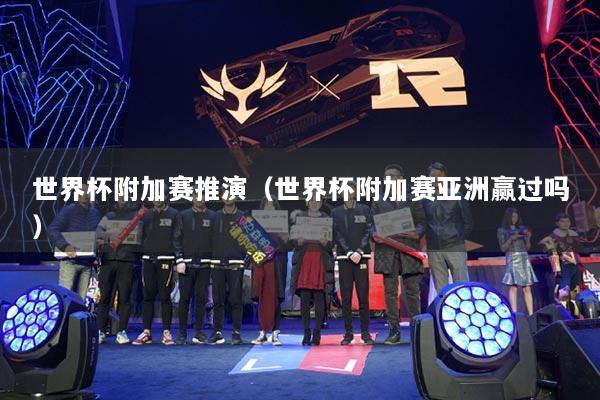 世界杯附加赛推演（世界杯附加赛亚洲赢过吗）