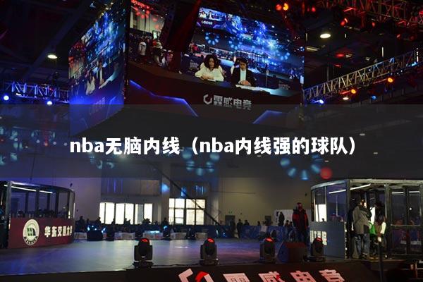 nba无脑内线（nba内线强的球队）