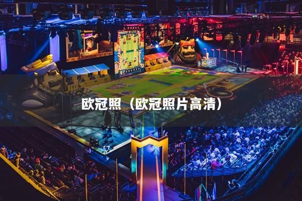 欧冠照（欧冠照片高清）