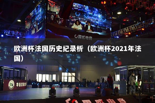 欧洲杯法国历史纪录析（欧洲杯2021年法国）