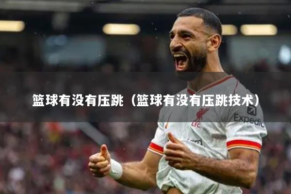 篮球有没有压跳（篮球有没有压跳技术）