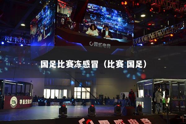 国足比赛冻感冒（比赛 国足）