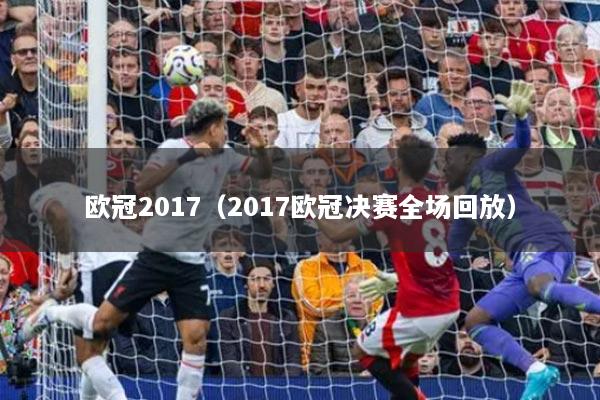 欧冠2017(2017欧冠决赛全场回放)