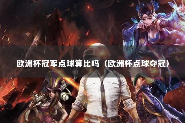 欧洲杯冠军点球算比吗(欧洲杯点球夺冠)