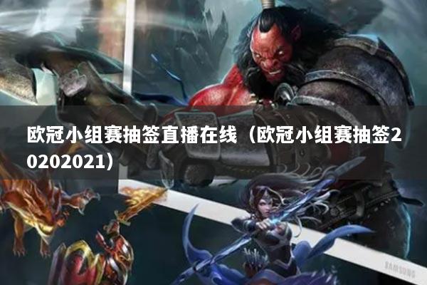 欧冠小组赛抽签直播在线（欧冠小组赛抽签20202021）