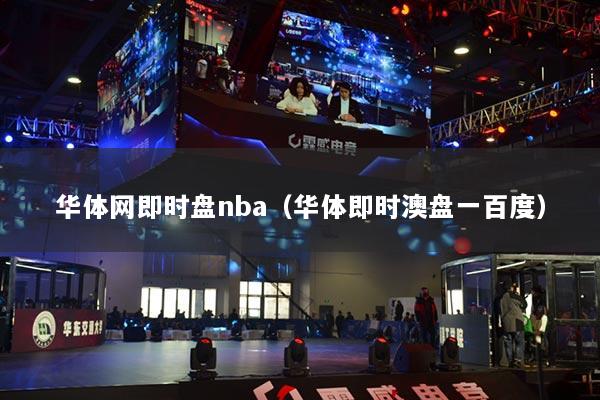华体网即时盘nba（华体即时澳盘一百度）