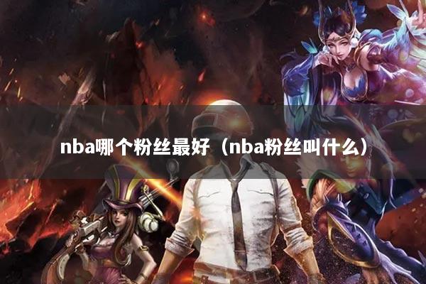 nba哪个粉丝最好(nba粉丝叫什么)
