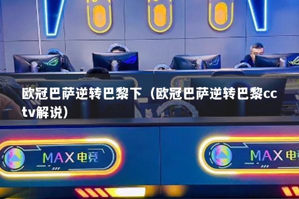 欧冠巴萨逆转巴黎下(欧冠巴萨逆转巴黎cctv解说)