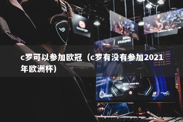 c罗可以参加欧冠（c罗有没有参加2021年欧洲杯）