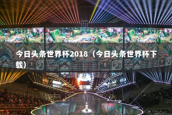 今日头条世界杯2018(今日头条世界杯下载)