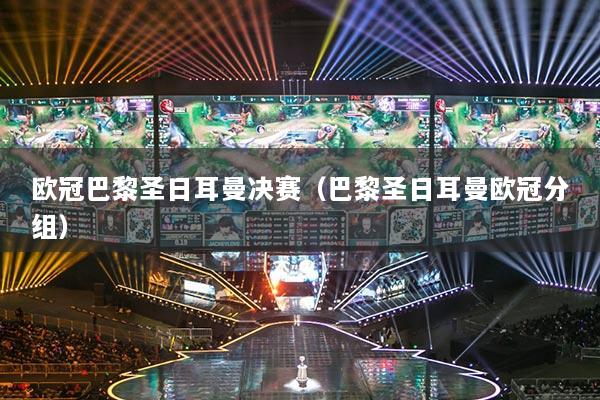 欧冠巴黎圣日耳曼决赛(巴黎圣日耳曼欧冠分组)