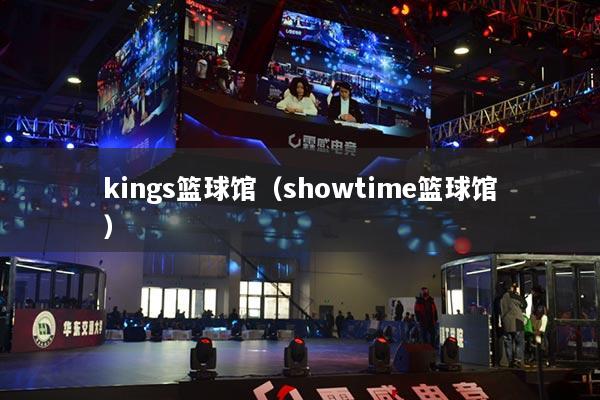 kings篮球馆(showtime篮球馆)