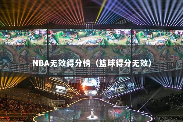 NBA无效得分榜(篮球得分无效)