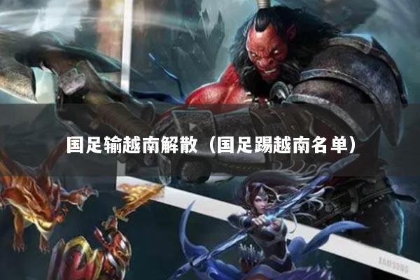 国足输越南解散（国足踢越南名单）