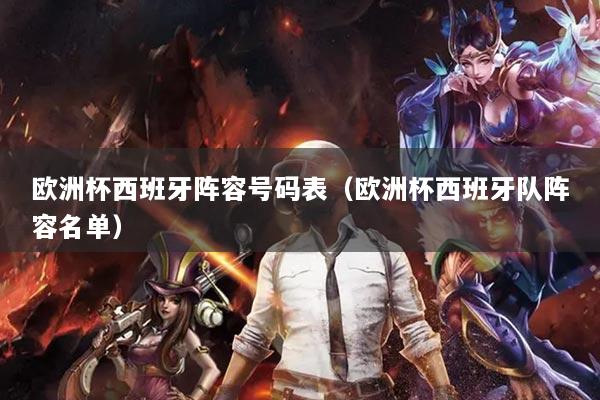 欧洲杯西班牙阵容号码表(欧洲杯西班牙队阵容名单)