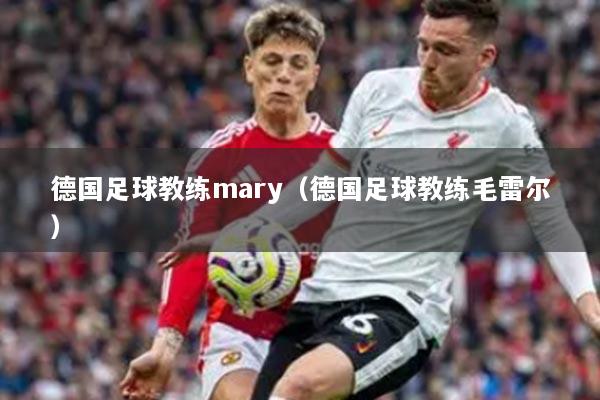 德国足球教练mary(德国足球教练毛雷尔)