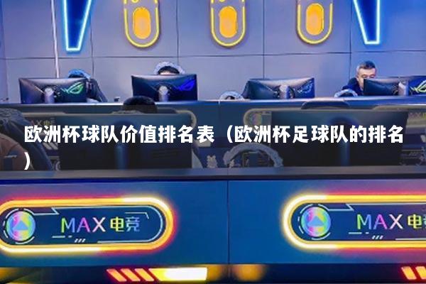欧洲杯球队价值排名表(欧洲杯足球队的排名)