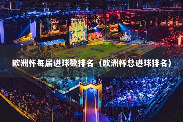 欧洲杯每届进球数排名(欧洲杯总进球排名)