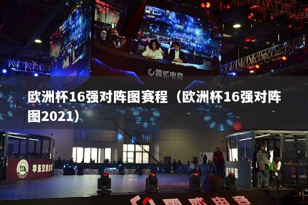 欧洲杯16强对阵图赛程(欧洲杯16强对阵图2021)