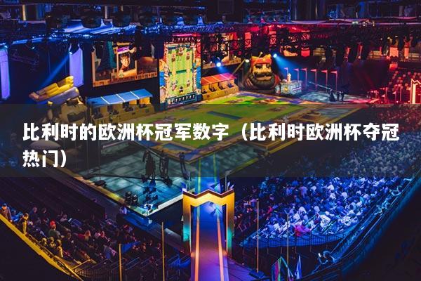 比利时的欧洲杯冠军数字（比利时欧洲杯夺冠热门）