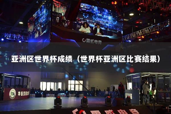 亚洲区世界杯成绩(世界杯亚洲区比赛结果)
