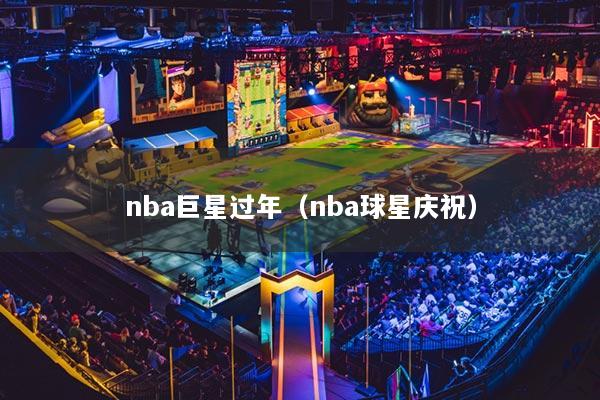 nba巨星过年(nba球星庆祝)