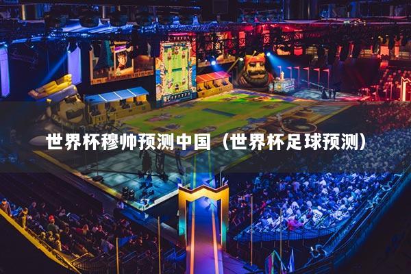 世界杯穆帅预测中国（世界杯足球预测）