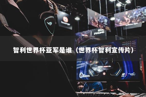 智利世界杯亚军是谁（世界杯智利宣传片）