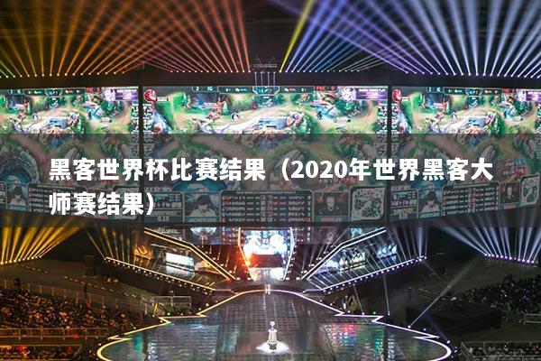 黑客世界杯比赛结果（2020年世界黑客大师赛结果）