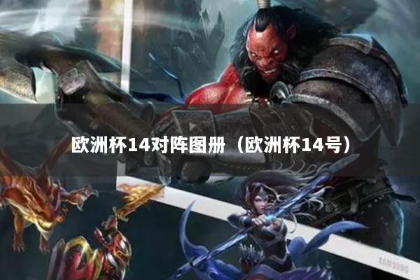 欧洲杯14对阵图册(欧洲杯14号)