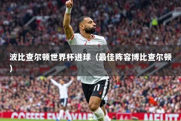 波比查尔顿世界杯进球(最佳阵容博比查尔顿)