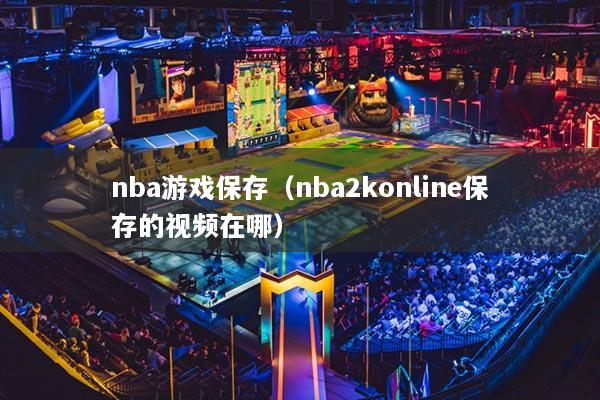 nba游戏保存(nba2konline保存的视频在哪)