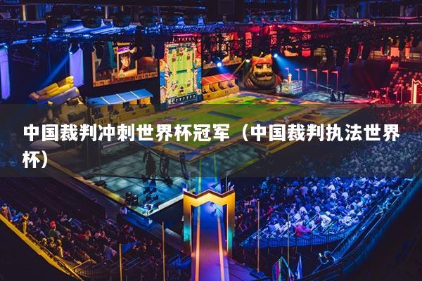 中国裁判冲刺世界杯冠军(中国裁判执法世界杯)