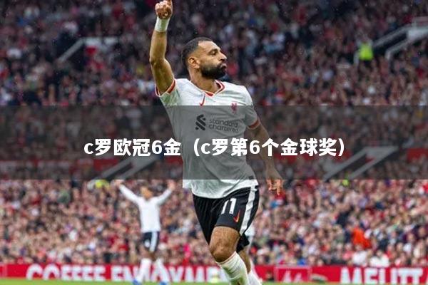 c罗欧冠6金（c罗第6个金球奖）