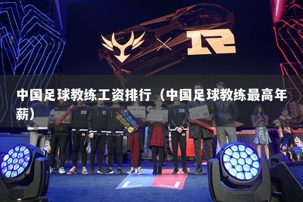 中国足球教练工资排行（中国足球教练最高年薪）