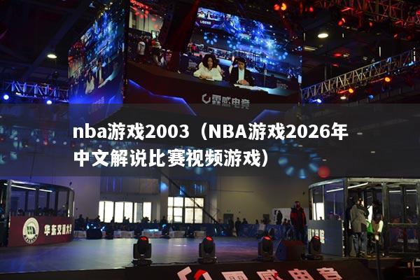 详细阅读:nba游戏2003(NBA游戏2026年中文解说比赛视频游戏) nba游戏2003(NBA游戏2026年中文解说比赛视频游戏)