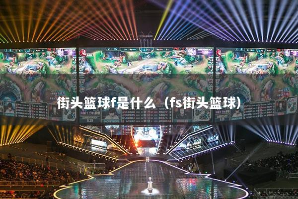 详细阅读:街头篮球f是什么(fs街头篮球) 街头篮球f是什么(fs街头篮球)