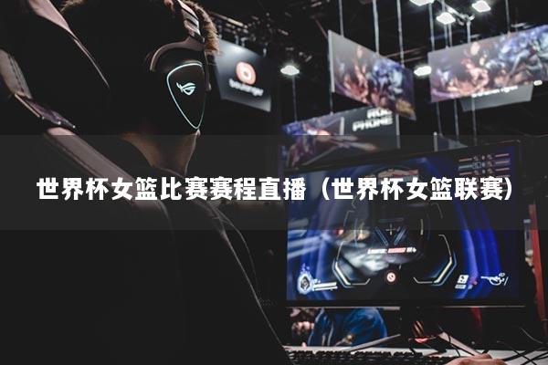 详细阅读:世界杯女篮比赛赛程直播(世界杯女篮联赛) 世界杯女篮比赛赛程直播(世界杯女篮联赛)