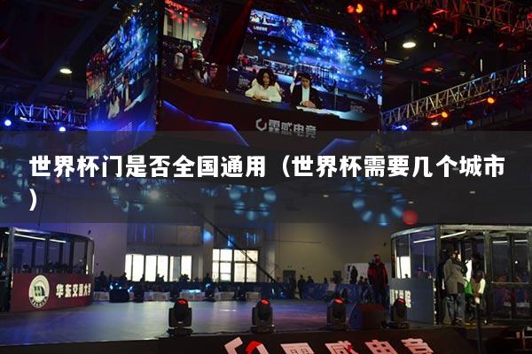详细阅读:世界杯门是否全国通用(世界杯需要几个城市) 世界杯门是否全国通用(世界杯需要几个城市)