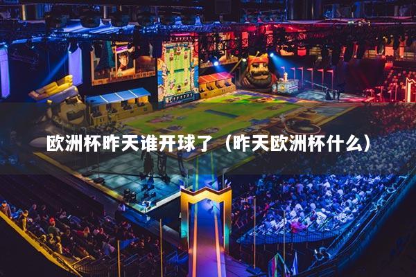 欧洲杯昨天谁开球了（昨天欧洲杯什么）