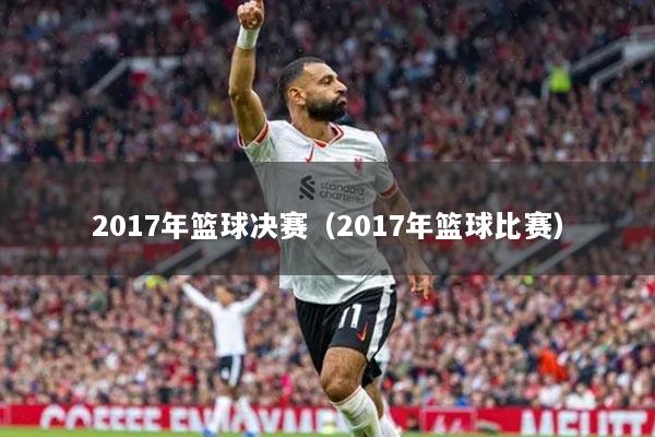 2017年篮球决赛（2017年篮球比赛）