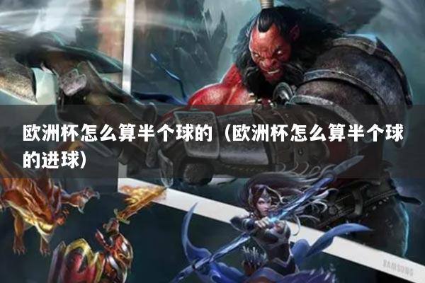欧洲杯怎么算半个球的（欧洲杯怎么算半个球的进球）