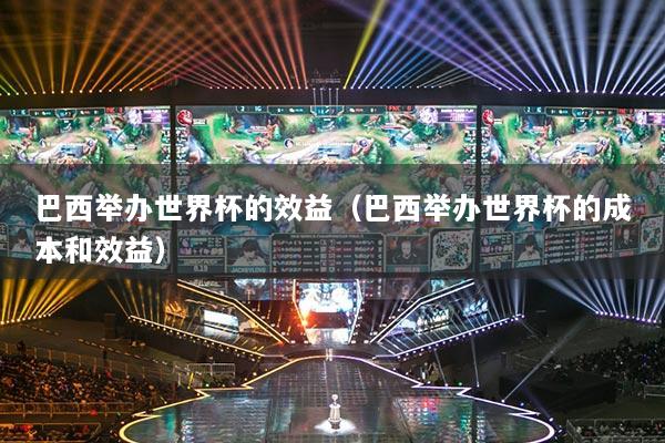 巴西举办世界杯的效益（巴西举办世界杯的成本和效益）