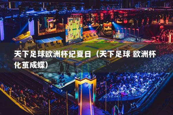 天下足球欧洲杯纪夏日（天下足球 欧洲杯 化茧成蝶）